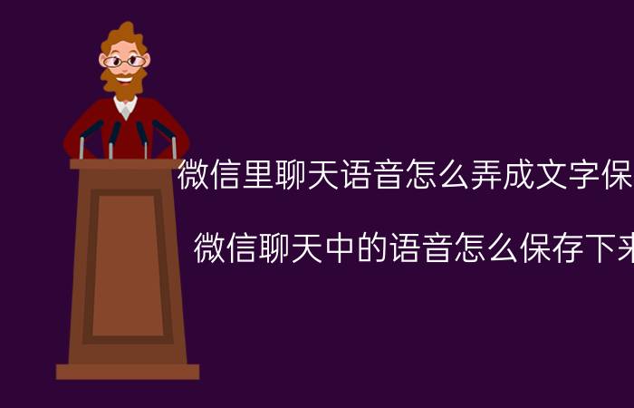 微信里聊天语音怎么弄成文字保存 微信聊天中的语音怎么保存下来？